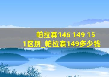 帕拉森146 149 151区别_帕拉森149多少钱